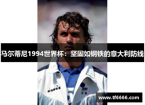 马尔蒂尼1994世界杯：坚固如钢铁的意大利防线